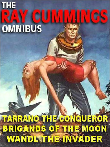 The Ray Cummings Omnibus: Brigands of the Moon; Wandl the Invader; Tarrano the Conqueror