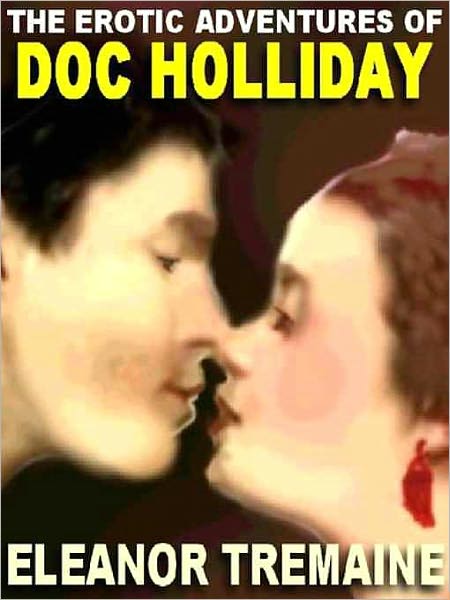 The Erotic Adventures of Doc Holliday: The Unvarnished Truth As Told By His Mistress, Big Nose Kate, To Eleanor Tremaine