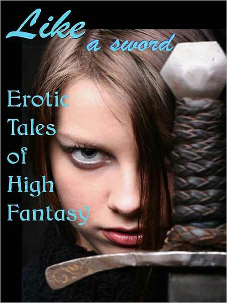 Like a Sword: Erotic Tales of High Fantasy