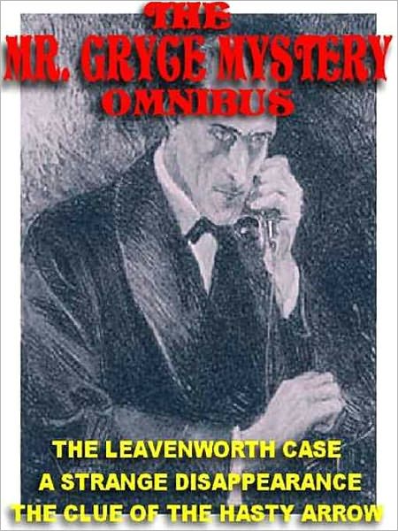 The Mr. Gryce Mystery Omnibus: The Leavenworth Case; A Strange Disappearance; The Hasty Arrow