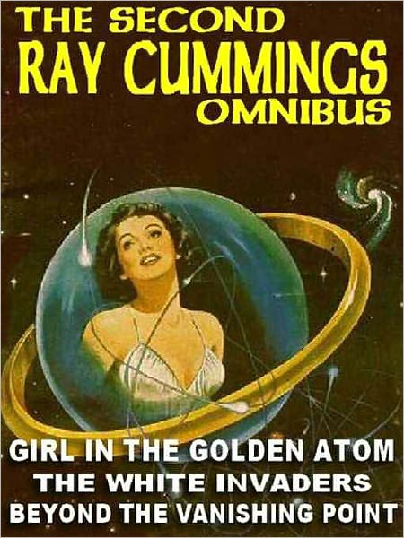 The Second Ray Cummings Omnibus: The White Invaders; The Girl in the Golden Atom; Beyond the Vanishing Point
