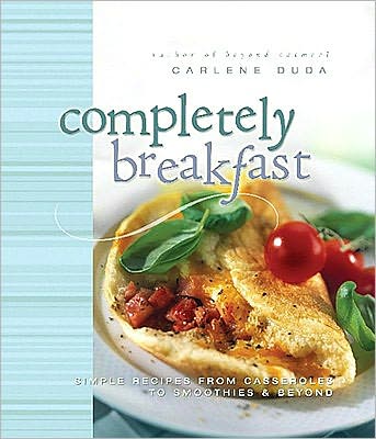Completely Breakfast: Simple Recipes from Casseroles to Smoothies & Beyond