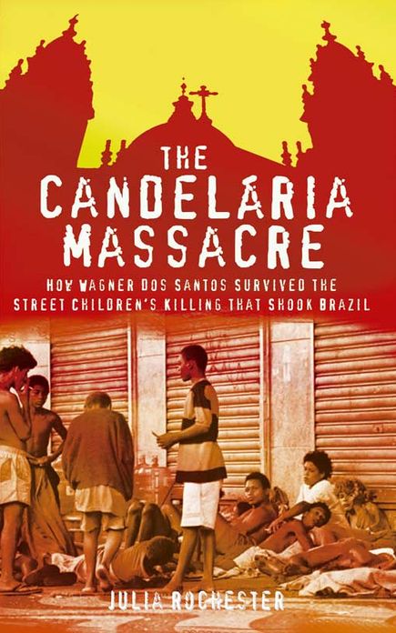 Candelaria Massacre, The: How Wagner dos Santos Survived the Street Children's Killing That Shook Brazil