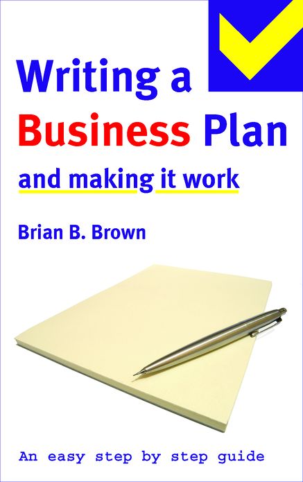 Easy Step by Step Guide to Writing a Business Plan and Making it Work