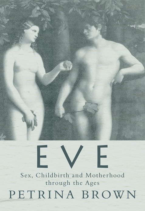 Eve: Sex, Childbirth and Motherhood Through the Ages