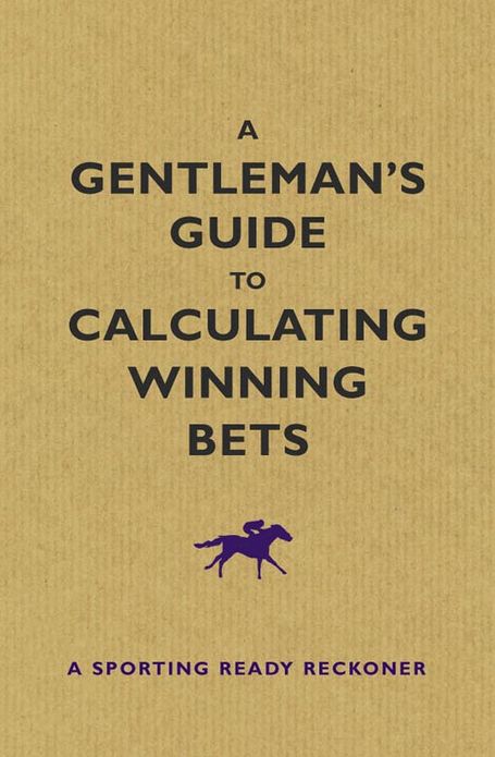 Gentlemans Guide to Calculating Winning Bets, A: A Sporting Ready Reckoner