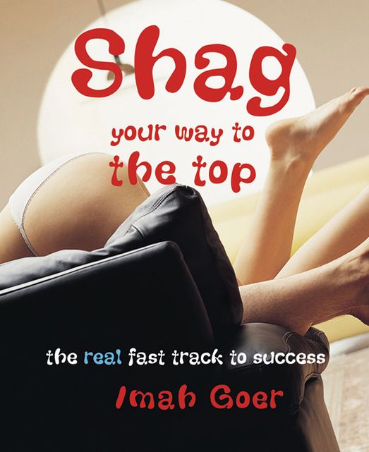 Shag Your Way to the Top: The Real Fast Track to Success
