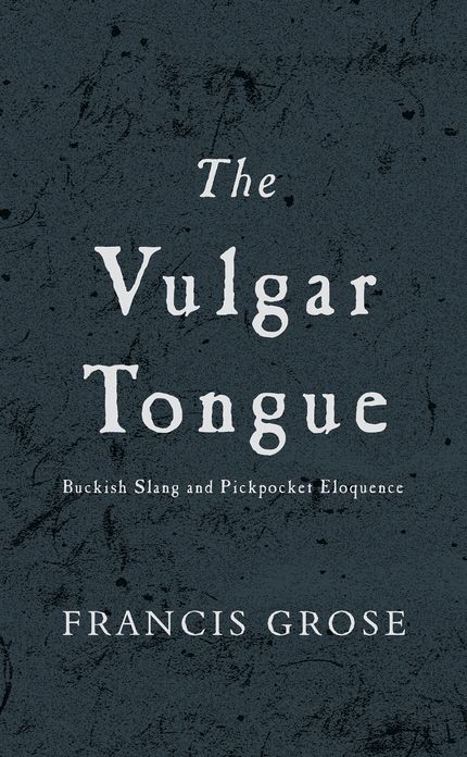 Vulgar Tongue, The: Buckish Slang and Pickpocket Eloquence
