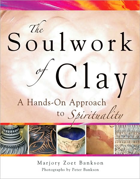 The Soulwork of Clay: A Hands-On Approach to Spirituality