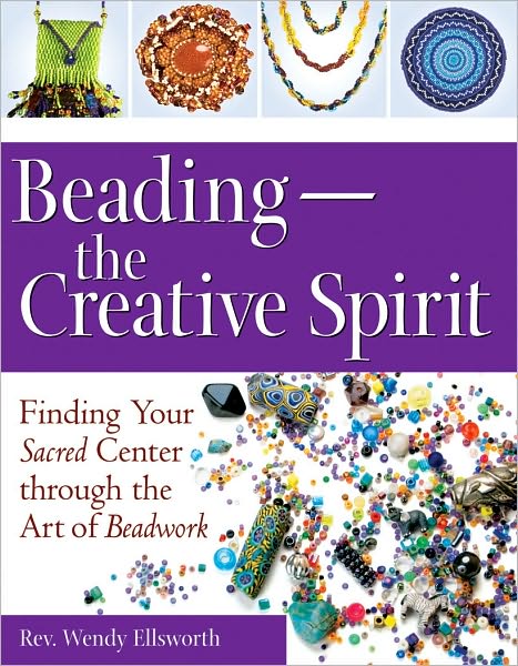 Beading, the Creative Spirit: Finding Your Sacred Center through the Art of Beadwork