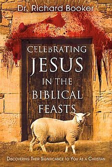 Celebrating Jesus in the Biblical Feasts: Discovering Their Significance to You as a Christian