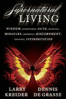 Supernatural Living: Wisdom, Knowledge, Faith, Healing, Miracles, Prophecy, Discernment, Tongues, Interpretation