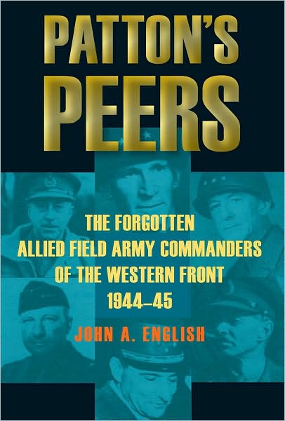 Patton's Peers: The Forgotten Allied Field Army Commanders of the Western Front, 1944-45