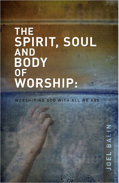 The Spirit, Soul and Body of Worship: Worshiping God with All That We Are