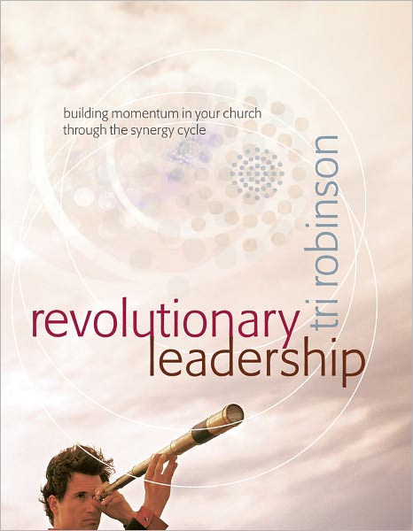 Revolutionary Leadership: How the Synergy of Vision, Culture, and Structure Can Transform Your Church