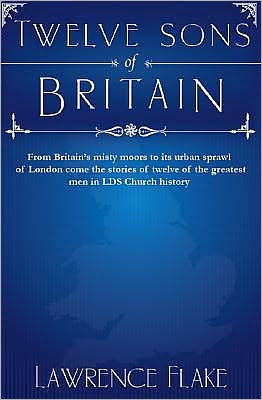 Twelve Sons of Britain: General Authorities of the Church of Jesus Christ of Latter-Day Saints Who Were Born in England