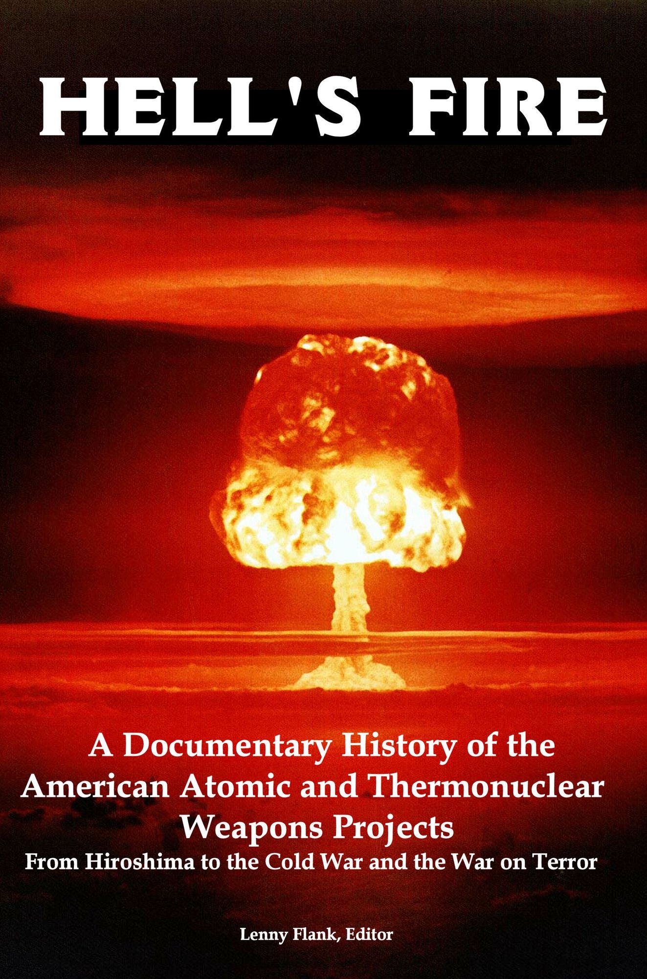 Hell's Fire: A Documentary History of the American Atomic and Thermonuclear Weapons Projects, from Hiroshima to the Cold War and the War on Terror