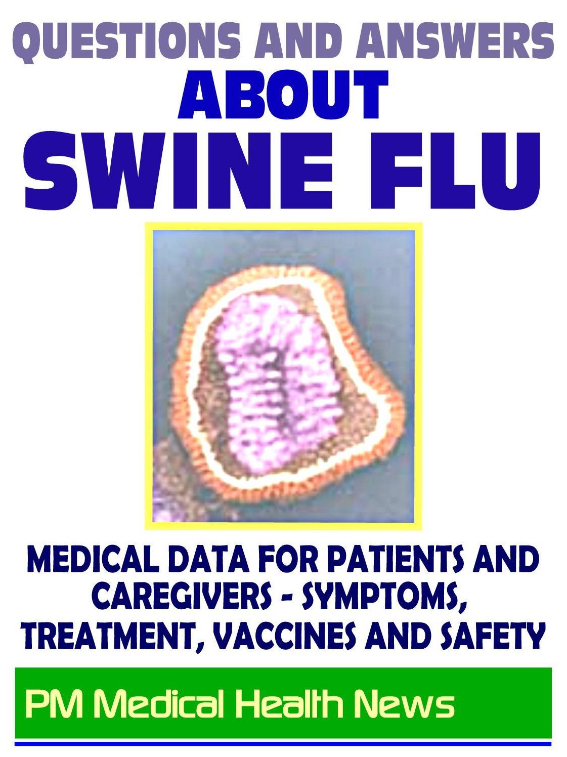 Questions and Answers About Swine Flu: 2009 H1N1 Pandemic Influenza - Medical Data with Information on Symptoms, Treatment, Vaccine Safety and Drugs