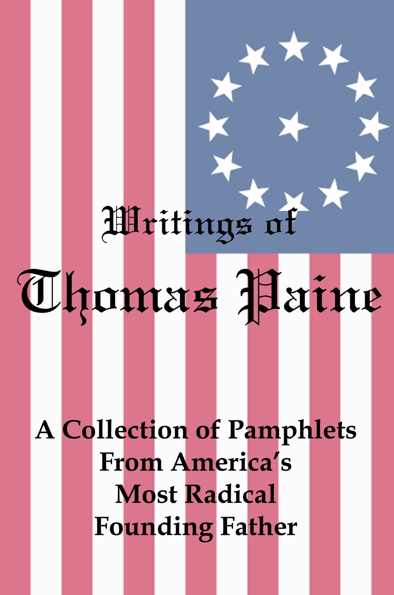 Writings of Thomas Paine: A Collection of Pamphlets from America's Most Radical Founding Father