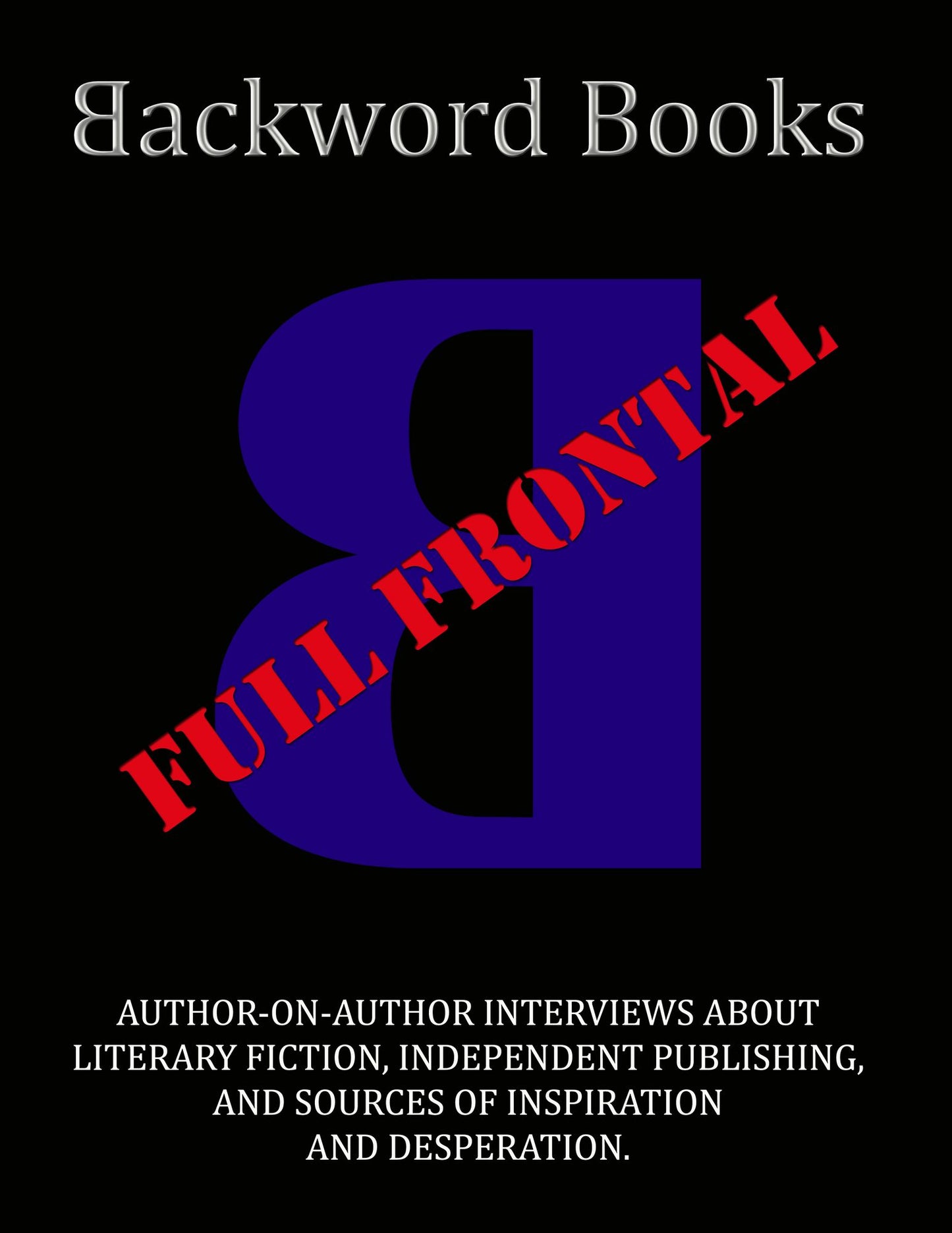 Backword Books: Full Frontal -- Author-on-Author Interviews about Literary Fiction, Independent Publishing, and Sources of Inspiration and Desperation
