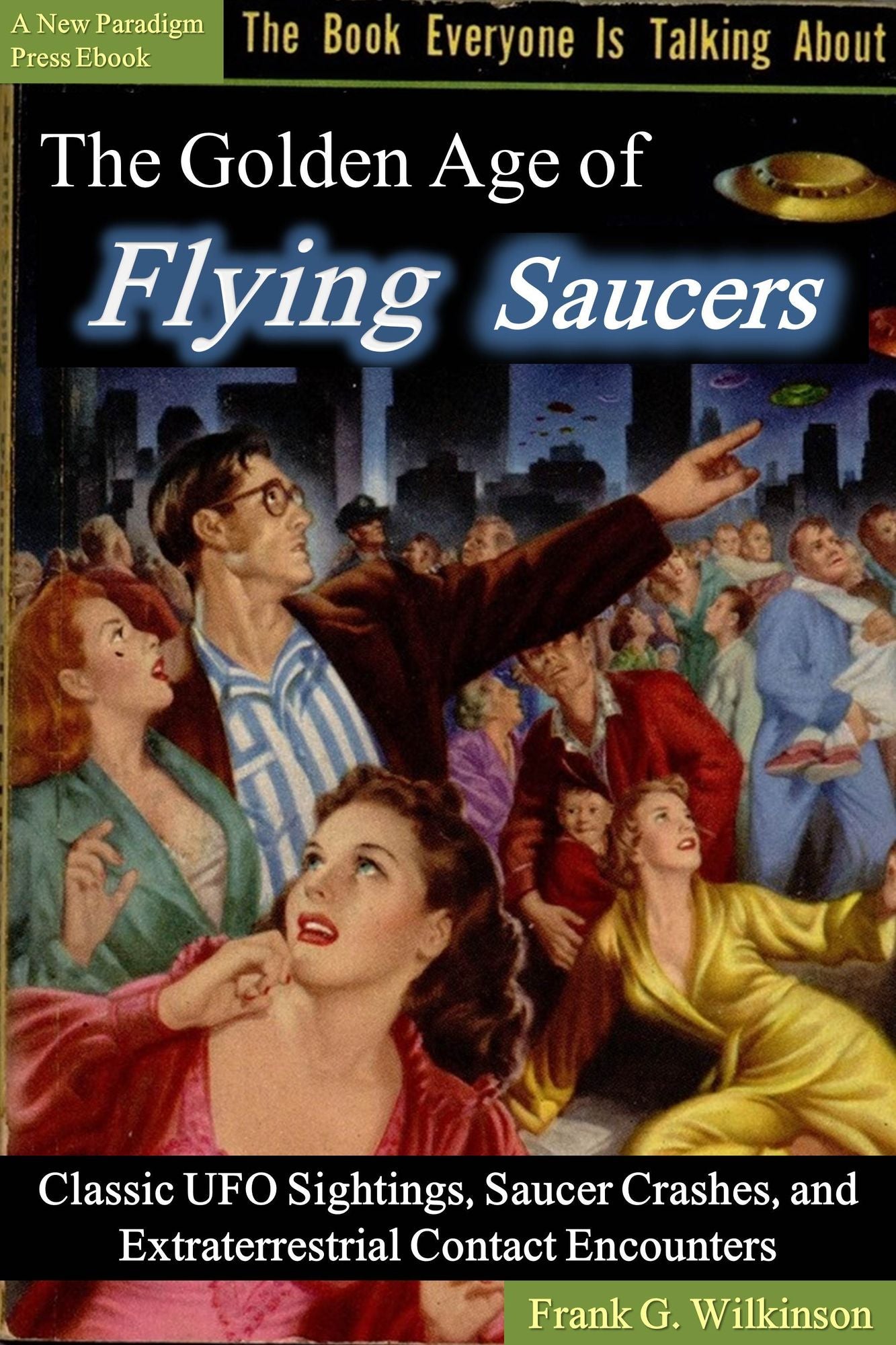 The Golden Age of Flying Saucers: Classic UFO Sightings, Saucer Crashes and Extraterrestrial Contact Encounters