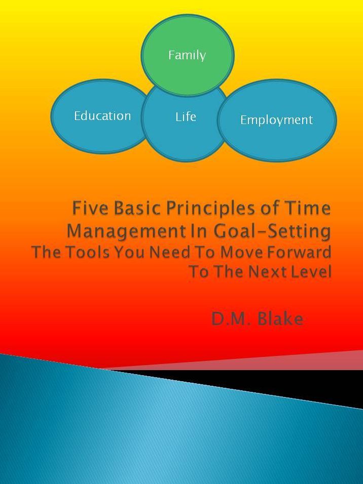 Five Basic Principles Of Time Management In Goal-Setting: The Tools You Need To Move Forward To The Next Level