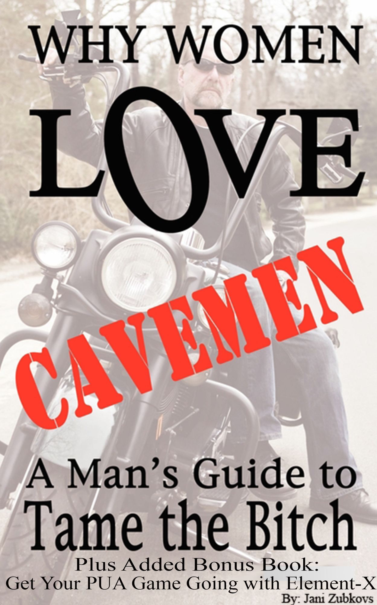 Why Women Love Cavemen - A Man's Guide to Tame the Bitch PLUS: Get Your PUA (Pick-up) Game Going with Element-X