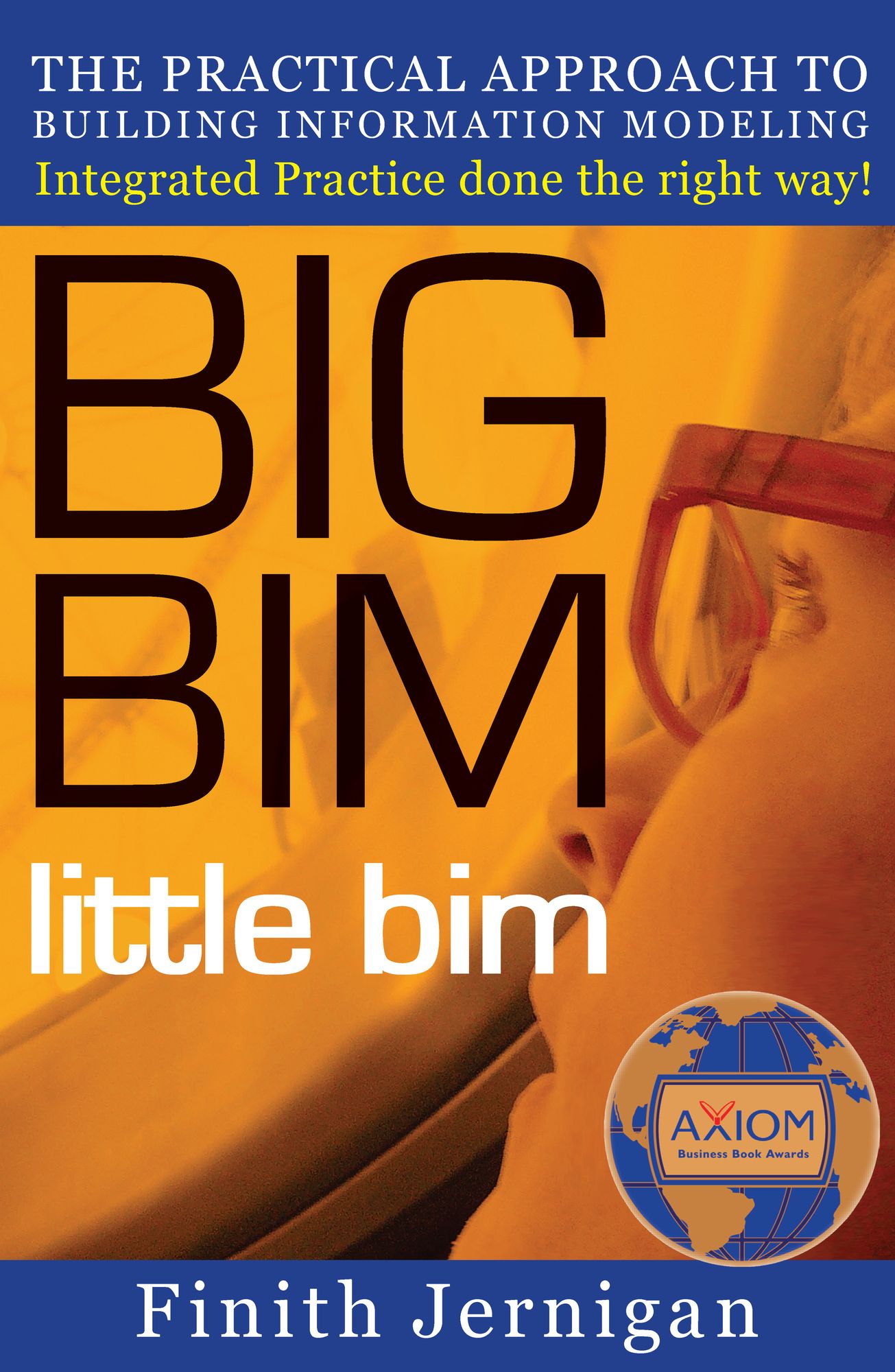 BIG BIM little bim: The Practical Approach to Building Information Modeling - Integrated Practice Done the Right Way!