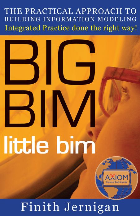 BIG BIM little bim: The Practical Approach to Building Information Modeling - Integrated Practice Done the Right Way!