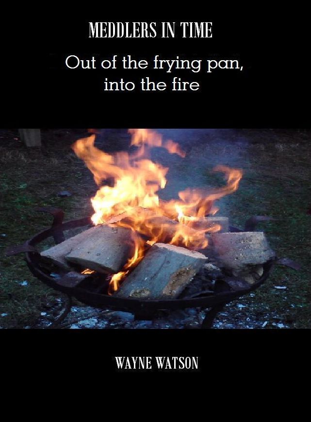 Meddlers In Time- Out of the frying pan, into the fire