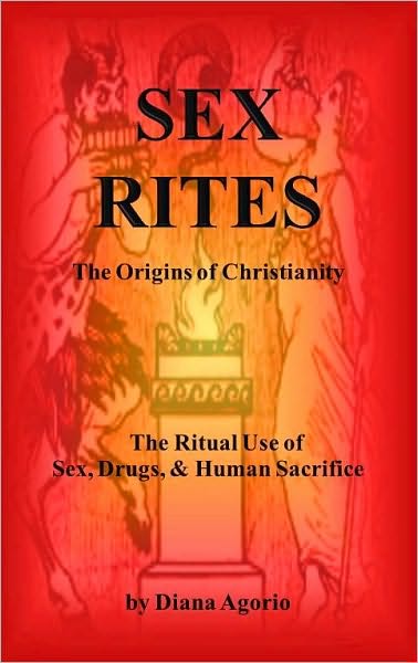 Sex Rites: The Origins of Christianity The Ritual Use of Sex, Drugs, and Human Sacrifice