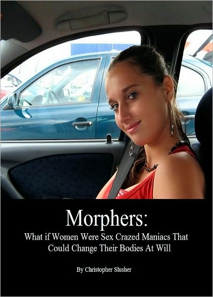Morphers: What If Women Were Sex Crazed Maniacs That Could Change Their Bodies At Will