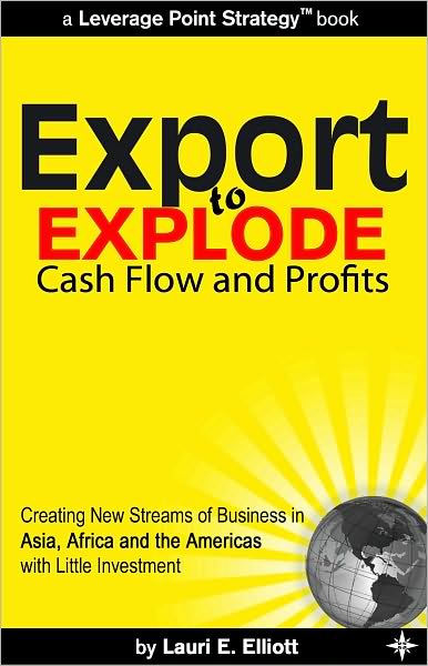 Export to Explode Cash Flow and Profits: Creating New Streams of Business in Asia, Africa and the Americas with Little Investment