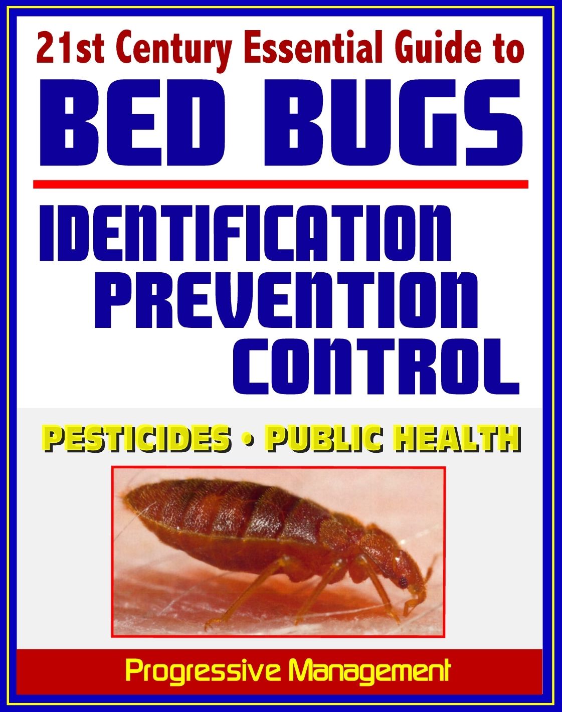 21st Century Essential Guide to Bed Bugs: Identification, Prevention, Control, and Eradication, Practical Information about Pesticides and Bedbugs, Public Health Policy and Medical Implications