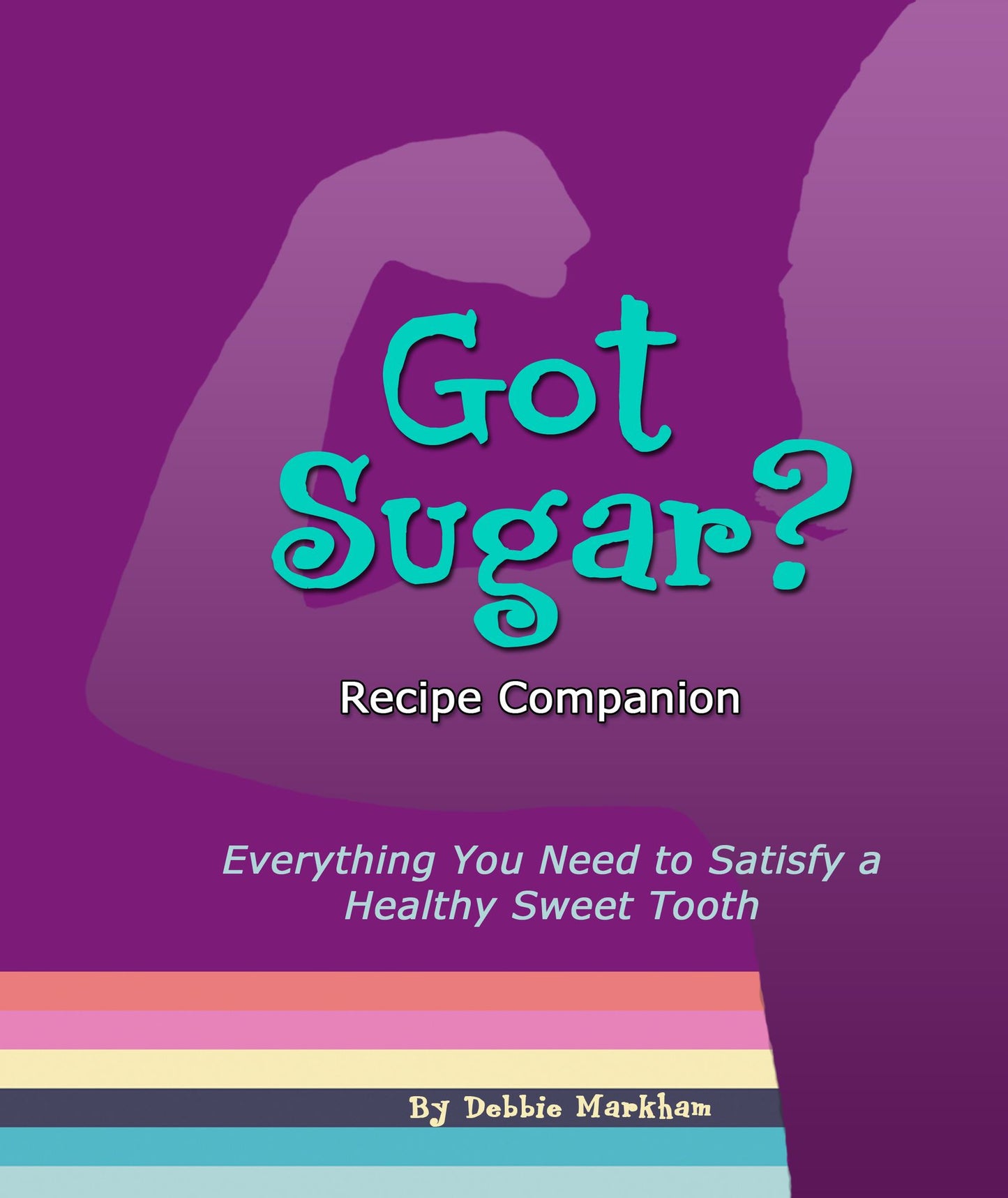 Got Sugar? Recipe Companion: Everything You Need to Satisfy a Healthy Sweet Tooth
