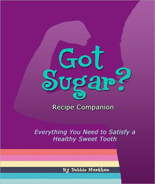 Got Sugar? Recipe Companion: Everything You Need to Satisfy a Healthy Sweet Tooth