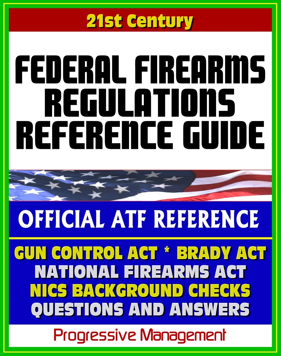 21st Century Essential References: Federal Firearms Regulations Reference Guide - Gun Control Act, National Firearms Act, NICS Background Checks, Handguns, Ammunition, Pistols, Revolvers