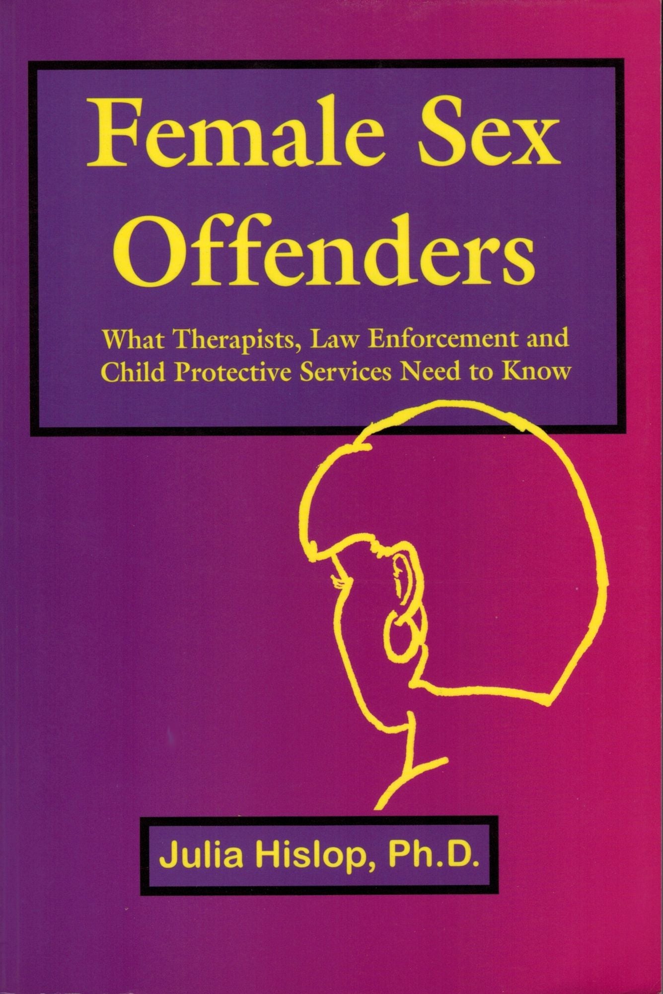 Female Sex Offenders: What Therapists, Law Enforcement and Child Protective Services Need to Know