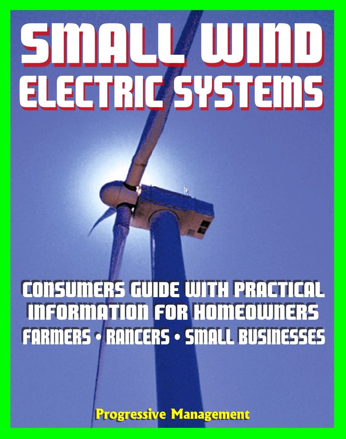 Small Wind Electric Systems: Consumers Guide with Practical Information for Homeowners, Farmer, Ranchers, Small Businesses