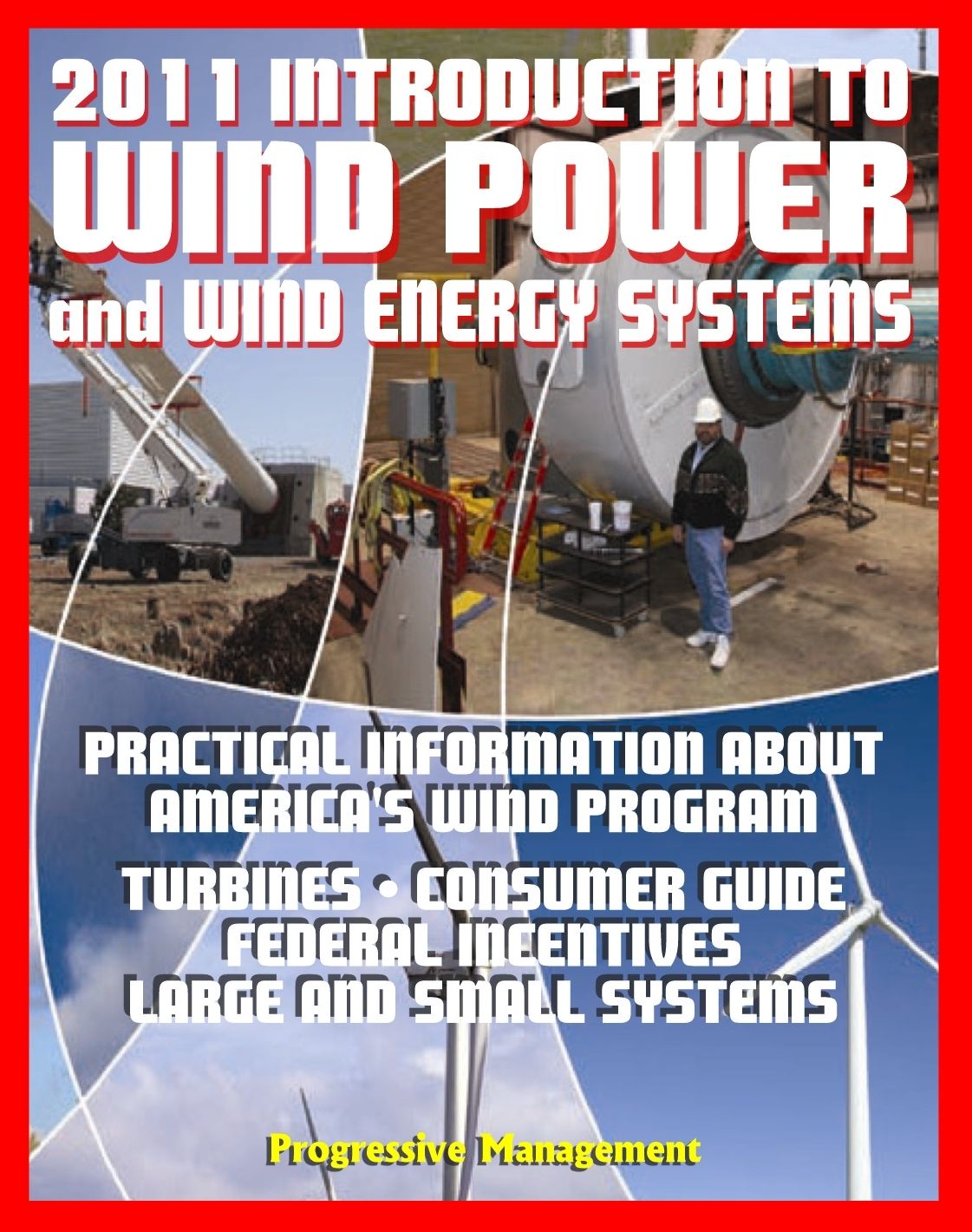 2011 Introduction to Wind Power and Wind Energy Systems: Practical Information about America's Wind Program, Turbines, Consumer Guide, Federal Incentives, Large and Small Systems