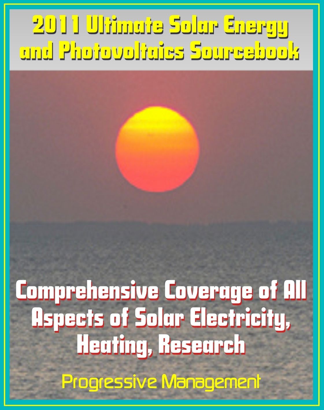 2011 Ultimate Solar Energy and Photovoltaics Sourcebook: Comprehensive Coverage of All Aspects of Solar Energy, Power, Electricity, Heating, PV, CSP, Research, Practical Information for Homeowners