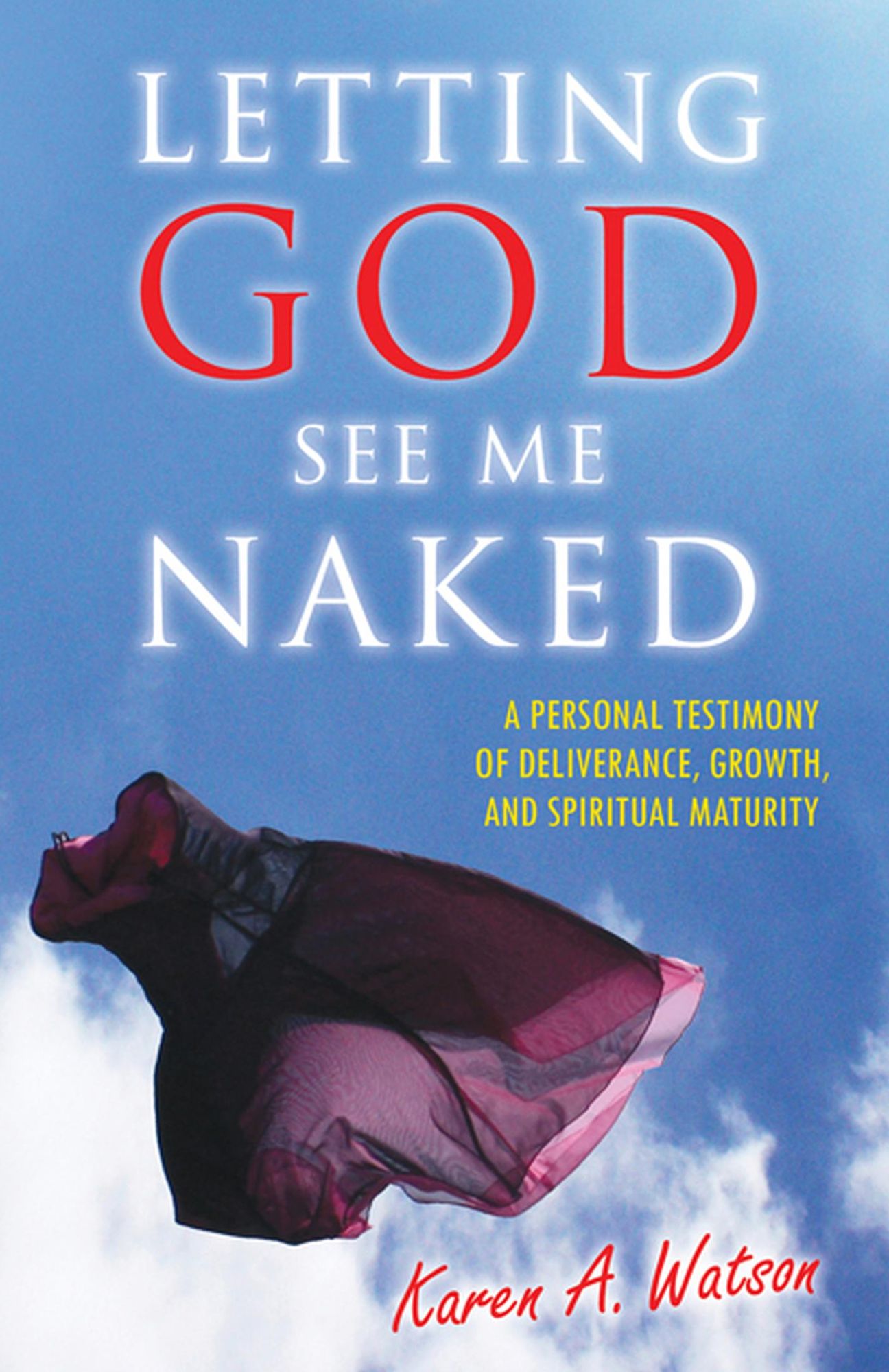 Letting God See Me Naked: A Personal Testimony of Deliverance, Growth, and Spiritual Maturity