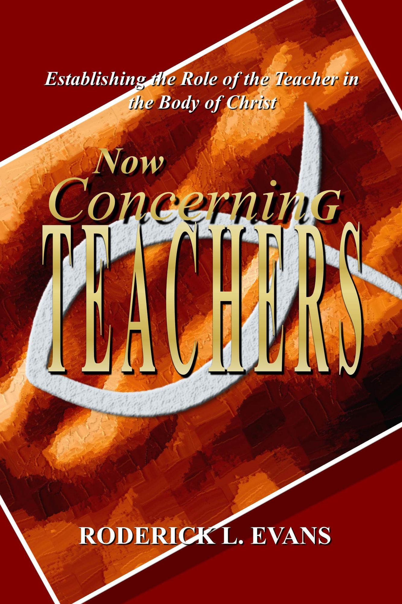 Now Concerning Teachers: Establishing the Role of the Teacher in the Body of Christ
