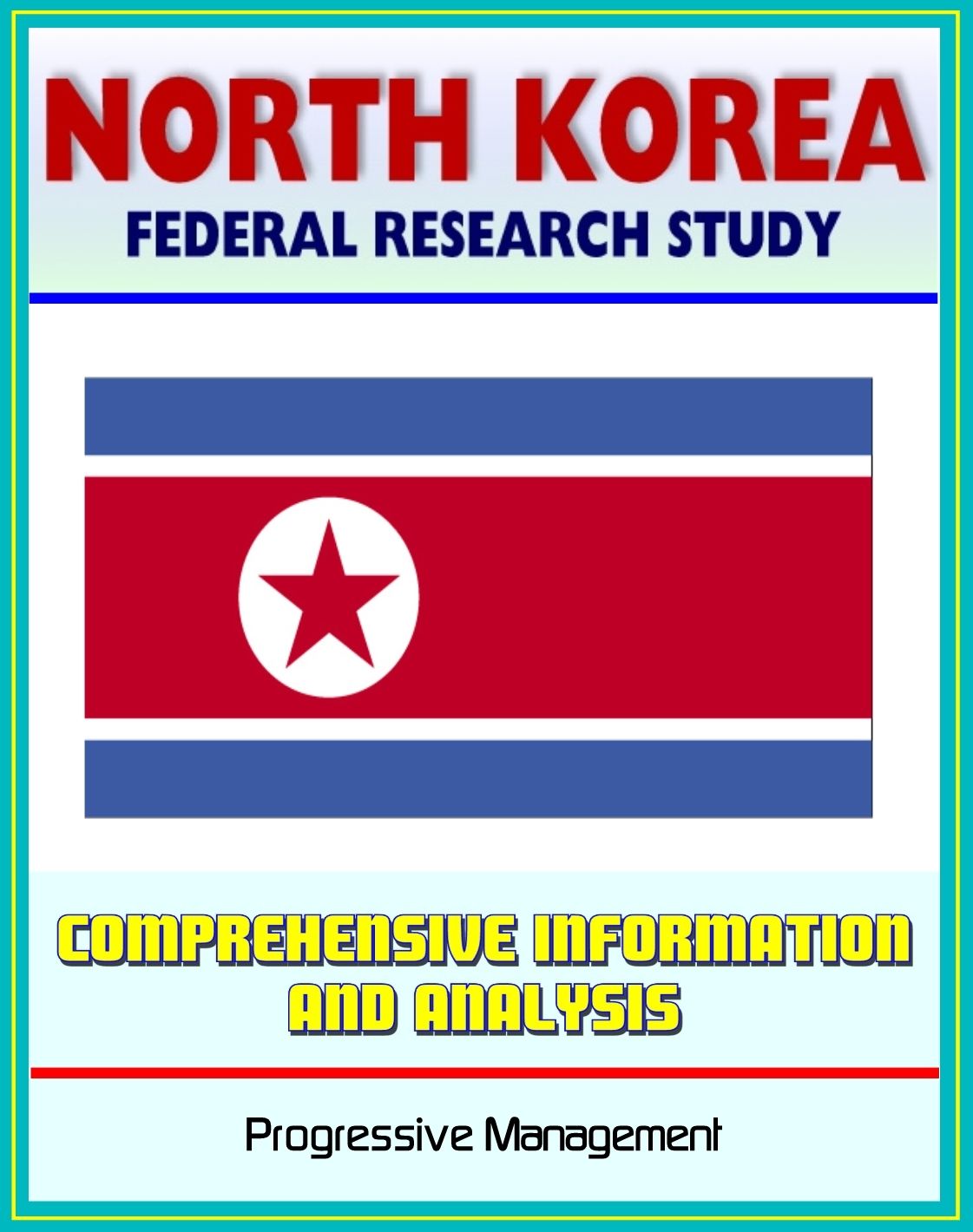 North Korea: Federal Research Study with Comprehensive Information and Analysis - Political, Economic, Social, and National Security Systems and Institutions, Nuclear Programs, Cult of Kim Il Sung