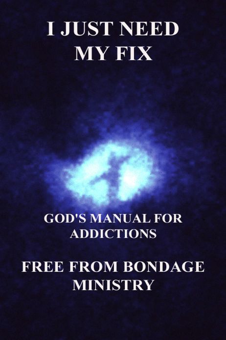 I Just Need My Fix. God's Manual For Addictions.