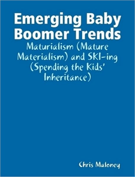 Emerging Baby Boomer Trends: Maturialism (Mature Materialism) and SKI-ing (Spending the Kids' Inheritance)