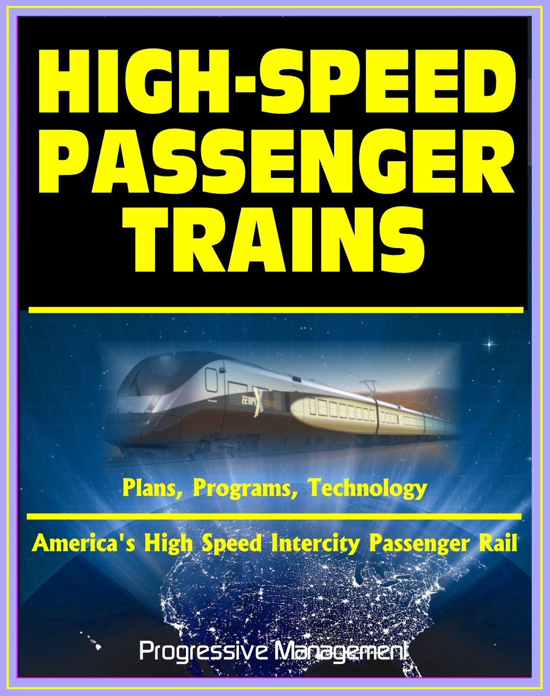21st Century Essential Guide to High-Speed Passenger Trains (HSR) and America's High Speed Intercity Passenger Rail (HSIRP) Program - Plans, Programs, Technology