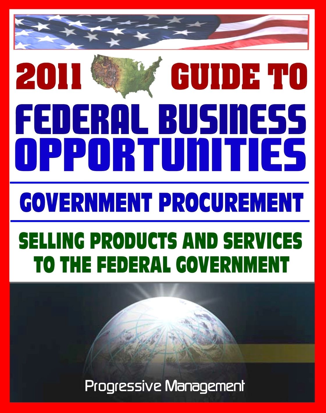 2011 Essential Guide to Federal Business Opportunities: Comprehensive, Practical Coverage - Bidding, Procurement, GSA Schedules, Vendors Guide, SBA Assistance, Defining the Market