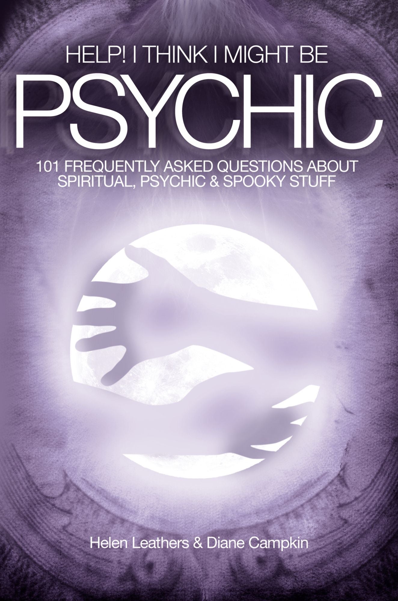 Help! I Think I Might Be Psychic: 101 frequently asked questions about spiritual, psychic & spooky stuff