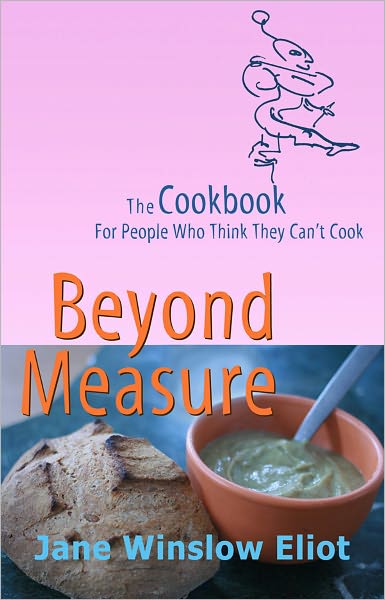 Beyond Measure: The Cookbook For People Who Think They Can't Cook